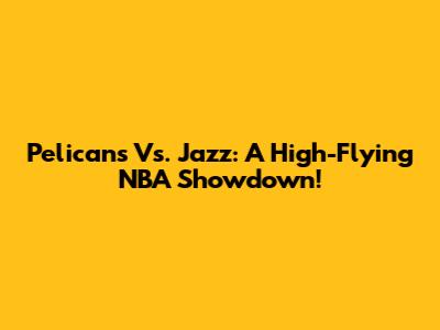 Pelicans Vs. Jazz: A High-Flying NBA Showdown!