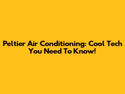 Peltier Air Conditioning: Cool Tech You Need To Know!