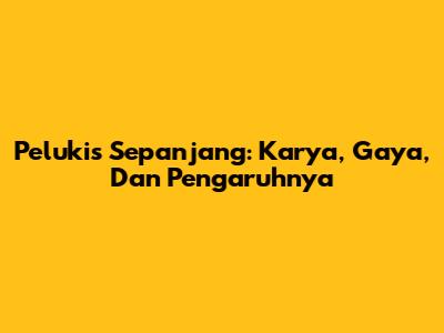 Pelukis Sepanjang: Karya, Gaya, Dan Pengaruhnya