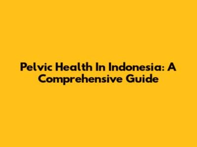 Pelvic Health In Indonesia: A Comprehensive Guide