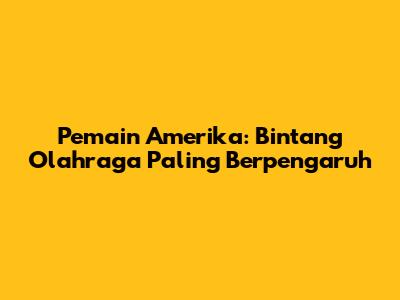 Pemain Amerika: Bintang Olahraga Paling Berpengaruh
