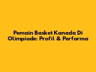 Pemain Basket Kanada Di Olimpiade: Profil & Performa