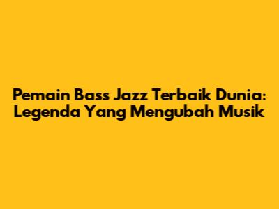 Pemain Bass Jazz Terbaik Dunia: Legenda Yang Mengubah Musik