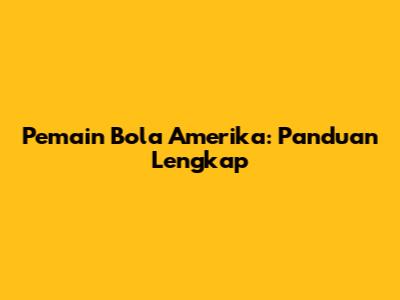 Pemain Bola Amerika: Panduan Lengkap