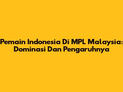 Pemain Indonesia Di MPL Malaysia: Dominasi Dan Pengaruhnya