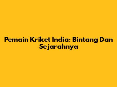 Pemain Kriket India: Bintang Dan Sejarahnya