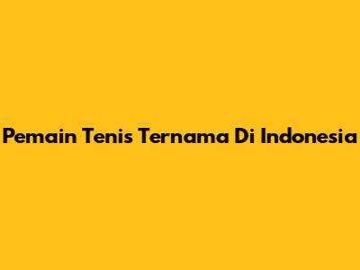 Pemain Tenis Ternama Di Indonesia