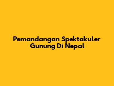 Pemandangan Spektakuler Gunung Di Nepal