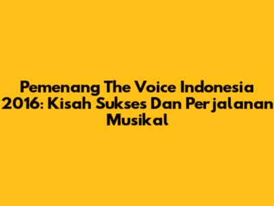 Pemenang The Voice Indonesia 2016: Kisah Sukses Dan Perjalanan Musikal