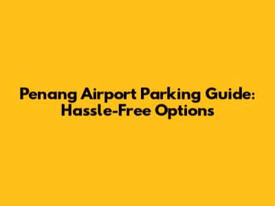 Penang Airport Parking Guide: Hassle-Free Options