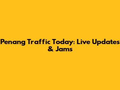 Penang Traffic Today: Live Updates & Jams