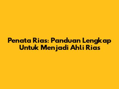 Penata Rias: Panduan Lengkap Untuk Menjadi Ahli Rias