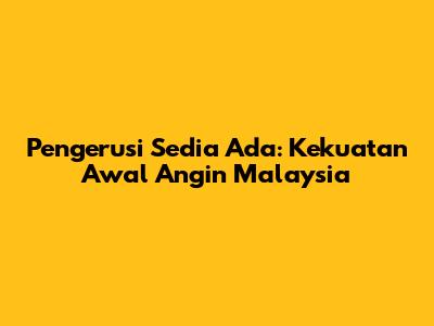Pengerusi Sedia Ada: Kekuatan Awal Angin Malaysia