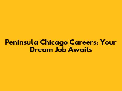 Peninsula Chicago Careers: Your Dream Job Awaits