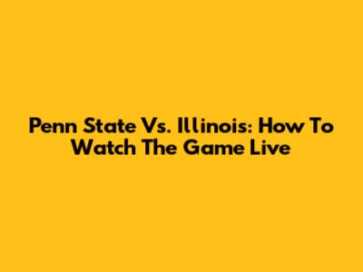 Penn State Vs. Illinois: How To Watch The Game Live