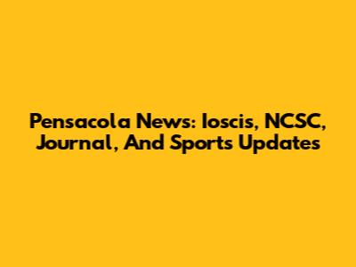 Pensacola News: Ioscis, NCSC, Journal, And Sports Updates