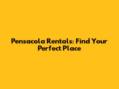 Pensacola Rentals: Find Your Perfect Place