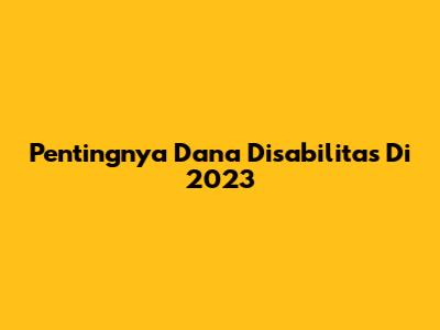 Pentingnya Dana Disabilitas Di 2023