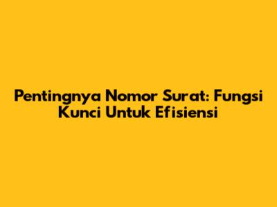 Pentingnya Nomor Surat: Fungsi Kunci Untuk Efisiensi