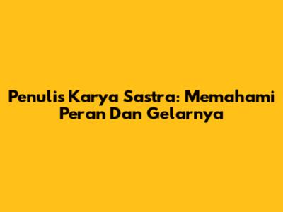 Penulis Karya Sastra: Memahami Peran Dan Gelarnya