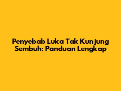 Penyebab Luka Tak Kunjung Sembuh: Panduan Lengkap