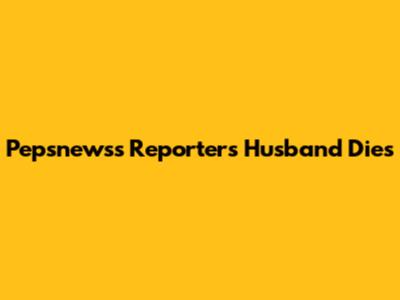 Pepsnewss Reporter's Husband Dies