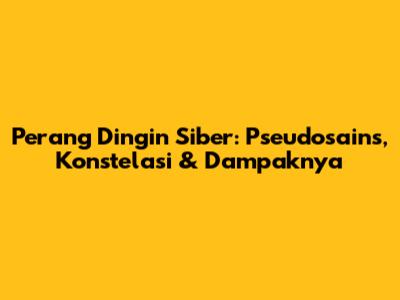 Perang Dingin Siber: Pseudosains, Konstelasi & Dampaknya