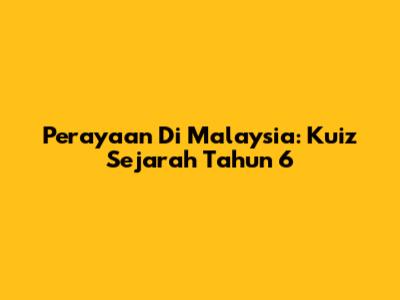 Perayaan Di Malaysia: Kuiz Sejarah Tahun 6