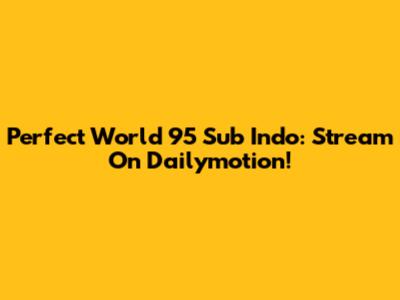 Perfect World 95 Sub Indo: Stream On Dailymotion!