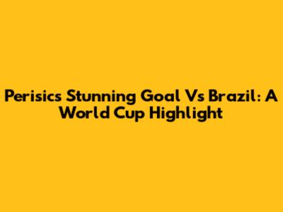 Perisic's Stunning Goal Vs Brazil: A World Cup Highlight
