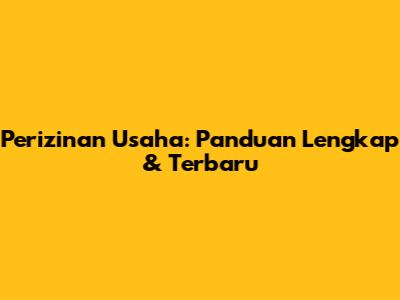 Perizinan Usaha: Panduan Lengkap & Terbaru