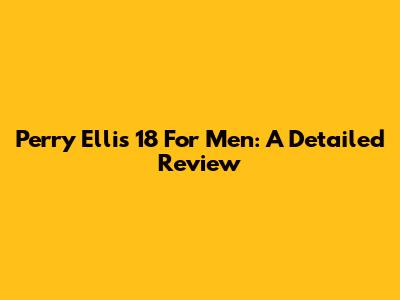 Perry Ellis 18 For Men: A Detailed Review