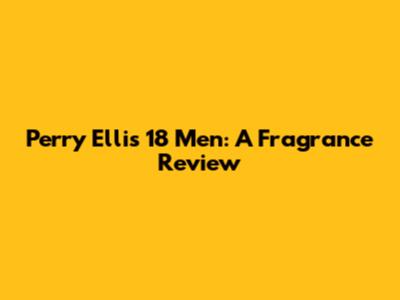 Perry Ellis 18 Men: A Fragrance Review