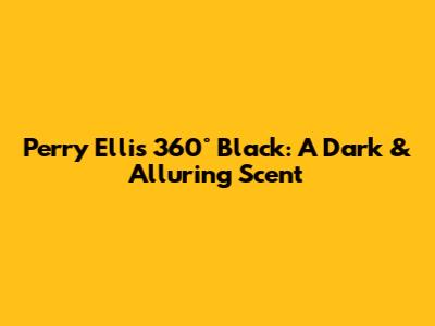 Perry Ellis 360° Black: A Dark & Alluring Scent