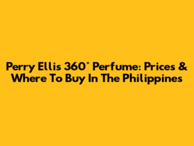 Perry Ellis 360° Perfume: Prices & Where To Buy In The Philippines