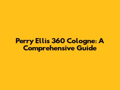 Perry Ellis 360 Cologne: A Comprehensive Guide
