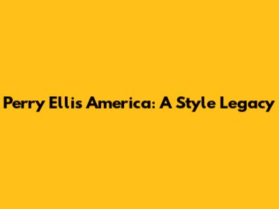 Perry Ellis America: A Style Legacy