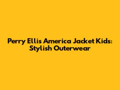 Perry Ellis America Jacket Kids: Stylish Outerwear