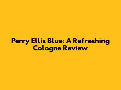 Perry Ellis Blue: A Refreshing Cologne Review