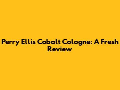 Perry Ellis Cobalt Cologne: A Fresh Review