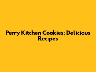 Perry Kitchen Cookies: Delicious Recipes