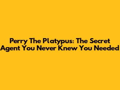 Perry The Platypus: The Secret Agent You Never Knew You Needed