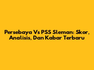 Persebaya Vs PSS Sleman: Skor, Analisis, Dan Kabar Terbaru