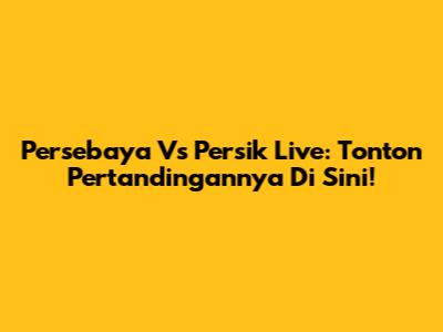 Persebaya Vs Persik Live: Tonton Pertandingannya Di Sini!