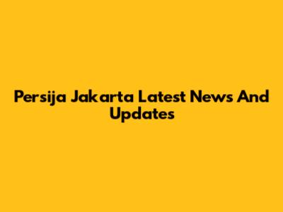 Persija Jakarta Latest News And Updates