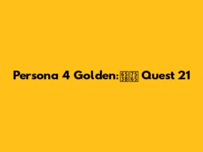 Persona 4 Golden:攻略 Quest 21