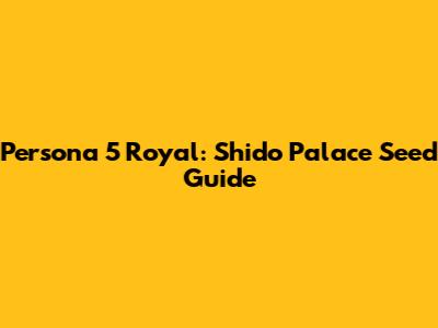 Persona 5 Royal: Shido Palace Seed Guide