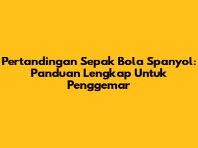 Pertandingan Sepak Bola Spanyol: Panduan Lengkap Untuk Penggemar