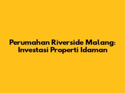 Perumahan Riverside Malang: Investasi Properti Idaman