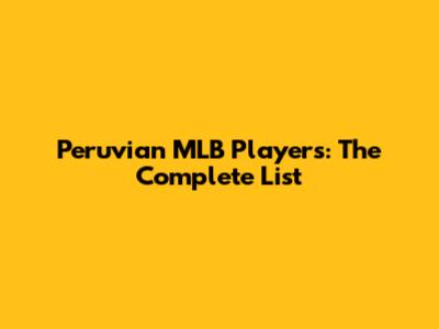 Peruvian MLB Players: The Complete List